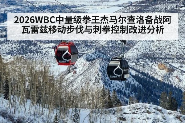 2026WBC中量级拳王杰马尔查洛备战阿瓦雷兹移动步伐与刺拳控制改进分析 - jiuyouhui