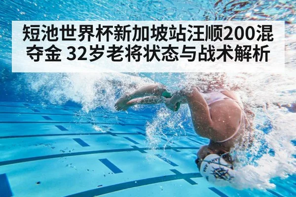 短池世界杯新加坡站汪顺200混夺金 32岁老将状态与战术解析