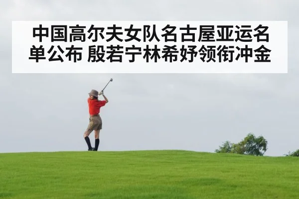 中国高尔夫女队名古屋亚运名单公布 殷若宁林希妤领衔冲金