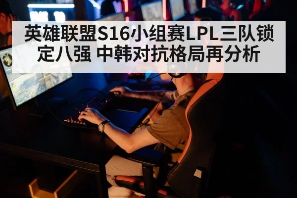 英雄联盟S16小组赛LPL三队锁定八强 中韩对抗格局再分析