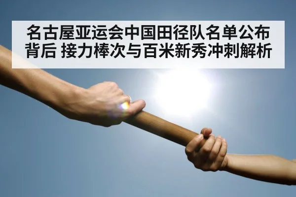名古屋亚运会中国田径队名单公布背后 接力棒次与百米新秀冲刺解析 - jiuyouhui