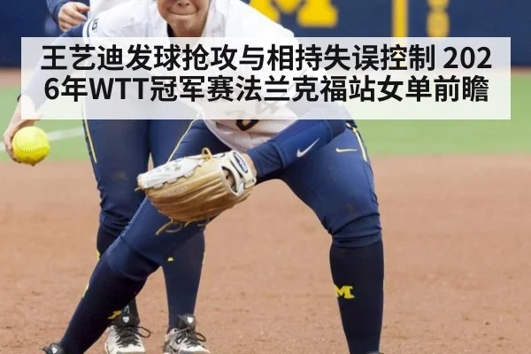 王艺迪发球抢攻与相持失误控制 2026年WTT冠军赛法兰克福站女单前瞻