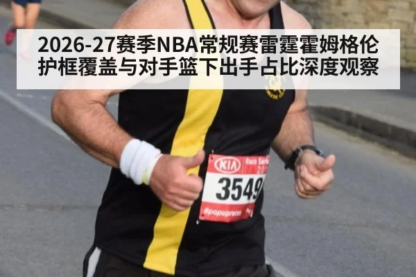 2026-27赛季NBA常规赛雷霆霍姆格伦护框覆盖与对手篮下出手占比深度观察
